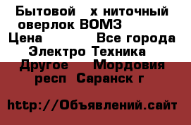 Бытовой 4-х ниточный оверлок ВОМЗ 151-4D › Цена ­ 2 000 - Все города Электро-Техника » Другое   . Мордовия респ.,Саранск г.